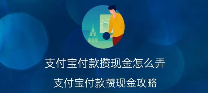 支付宝付款攒现金怎么弄 支付宝付款攒现金攻略